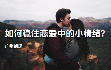 广州侦探:如何稳住恋爱中的小情绪?